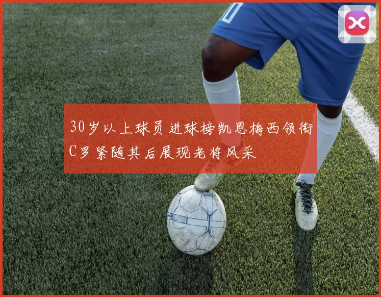 30岁以上球员进球榜凯恩梅西领衔C罗紧随其后展现老将风采