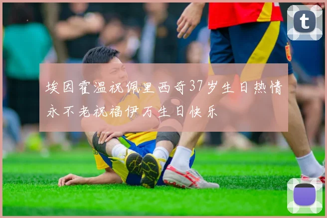 埃因霍温祝佩里西奇37岁生日热情永不老祝福伊万生日快乐