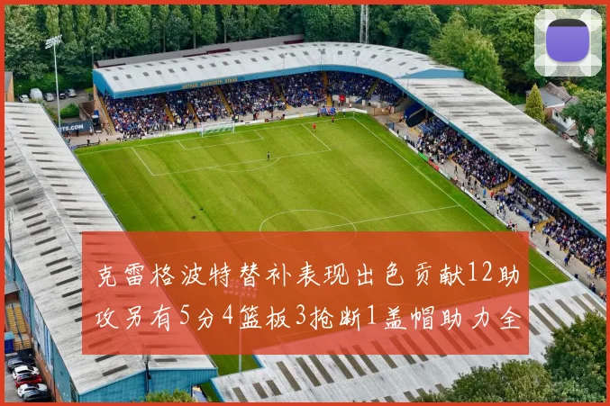克雷格波特替补表现出色贡献12助攻另有5分4篮板3抢断1盖帽助力全队胜利