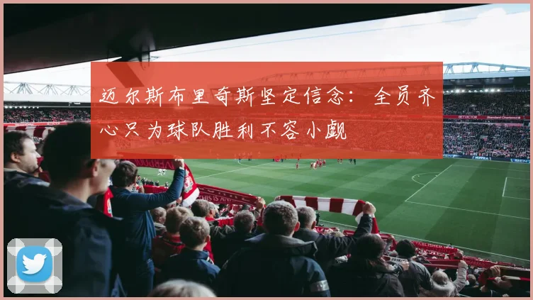 迈尔斯布里奇斯坚定信念：全员齐心只为球队胜利不容小觑