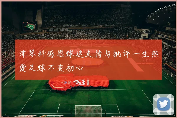 津琴科感恩球迷支持与批评一生热爱足球不变初心