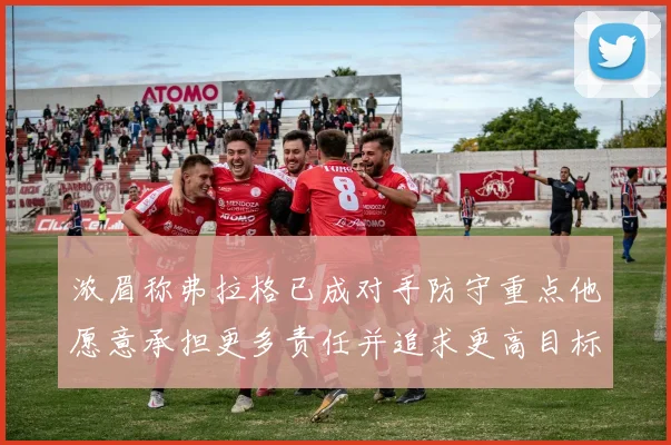 浓眉称弗拉格已成对手防守重点他愿意承担更多责任并追求更高目标
