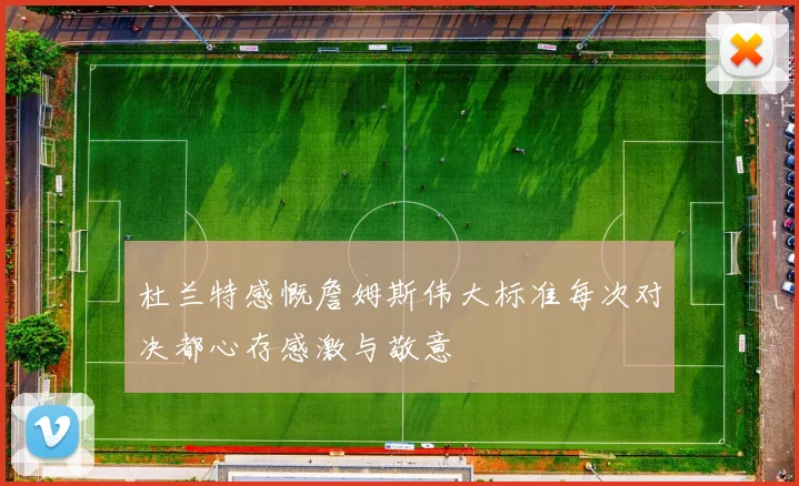 杜兰特感慨詹姆斯伟大标准每次对决都心存感激与敬意