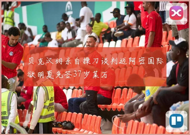 贝克汉姆亲自操刀谈判迈阿密国际欲明夏免签37岁莱万