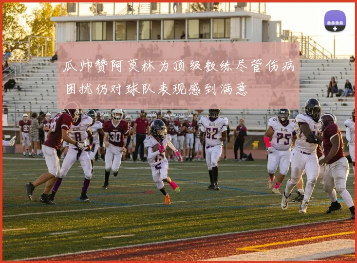 瓜帅赞阿莫林为顶级教练尽管伤病困扰仍对球队表现感到满意