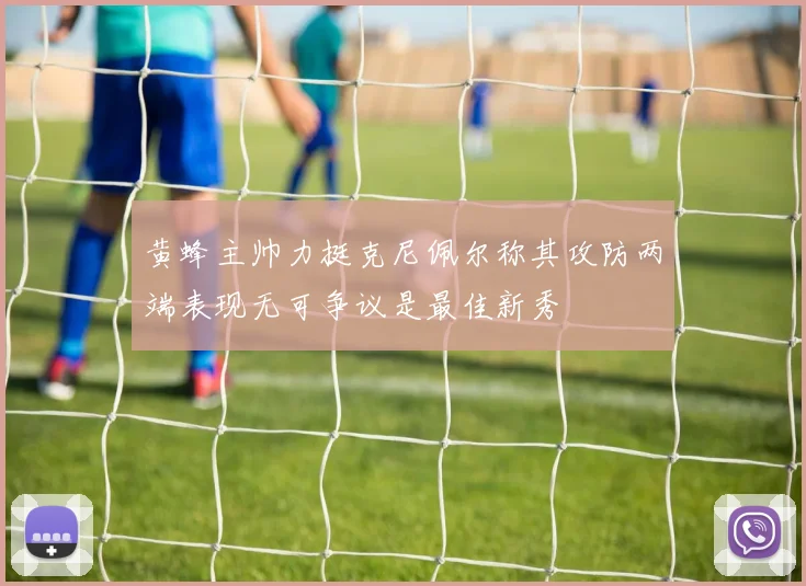 黄蜂主帅力挺克尼佩尔称其攻防两端表现无可争议是最佳新秀