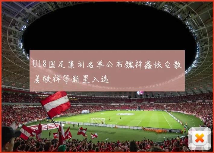 U18国足集训名单公布魏祥鑫依合散姜轶祥等新星入选