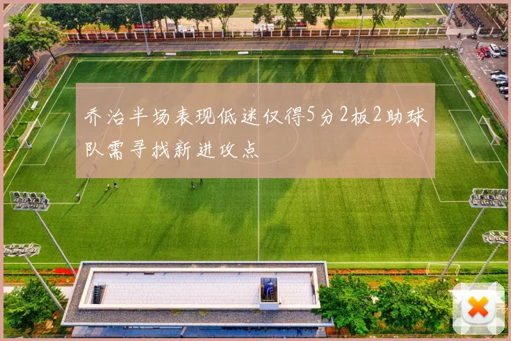 乔治半场表现低迷仅得5分2板2助球队需寻找新进攻点