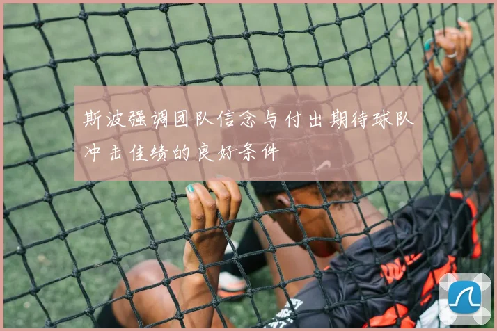 斯波强调团队信念与付出期待球队冲击佳绩的良好条件
