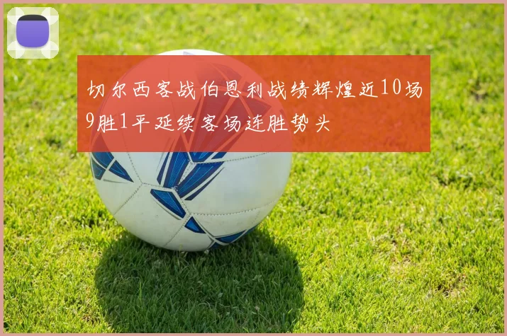 切尔西客战伯恩利战绩辉煌近10场9胜1平延续客场连胜势头
