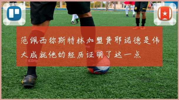 范佩西称斯特林加盟费耶诺德是伟大成就他的经历证明了这一点