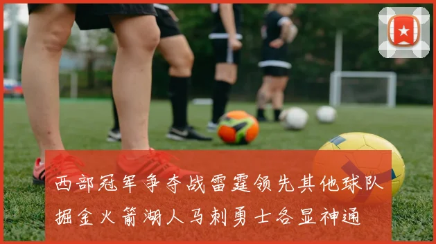 西部冠军争夺战雷霆领先其他球队掘金火箭湖人马刺勇士各显神通