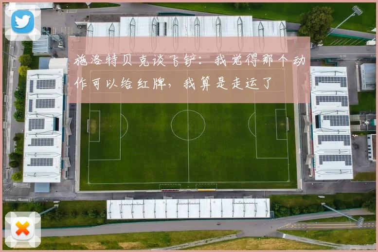 施洛特贝克谈飞铲：我觉得那个动作可以给红牌，我算是走运了