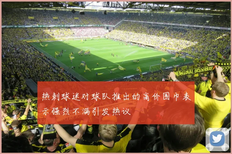 热刺球迷对球队推出的高价围巾表示强烈不满引发热议