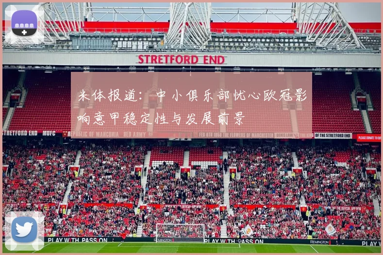 米体报道：中小俱乐部忧心欧冠影响意甲稳定性与发展前景