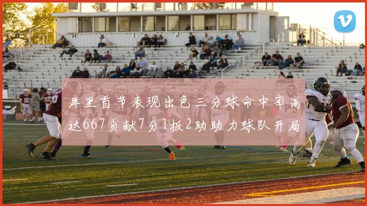 库里首节表现出色三分球命中率高达667贡献7分1板2助助力球队开局良好